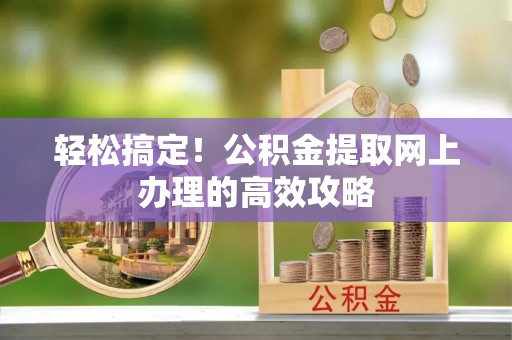 虾峙轻松搞定！公积金提取网上办理的高效攻略
