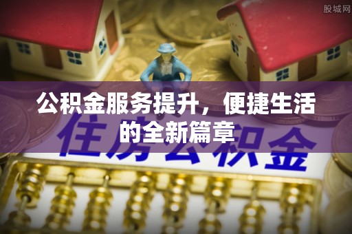 虾峙公积金服务提升，便捷生活的全新篇章