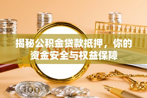 虾峙揭秘公积金贷款抵押，你的资金安全与权益保障