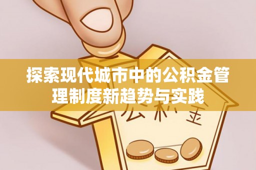 虾峙探索现代城市中的公积金管理制度新趋势与实践