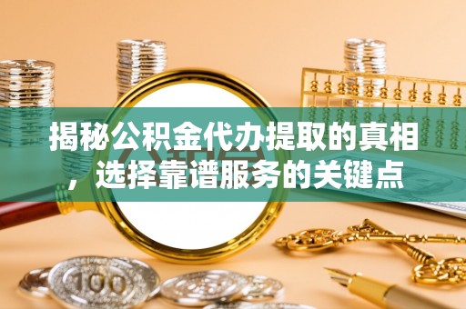 虾峙揭秘公积金代办提取的真相，选择靠谱服务的关键点
