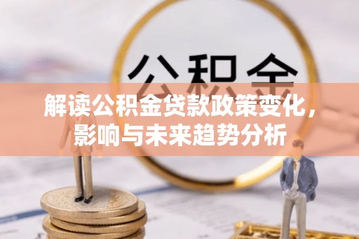 虾峙解读公积金贷款政策变化，影响与未来趋势分析