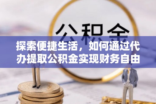 虾峙探索便捷生活，如何通过代办提取公积金实现财务自由