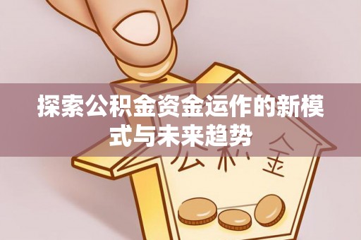 虾峙探索公积金资金运作的新模式与未来趋势