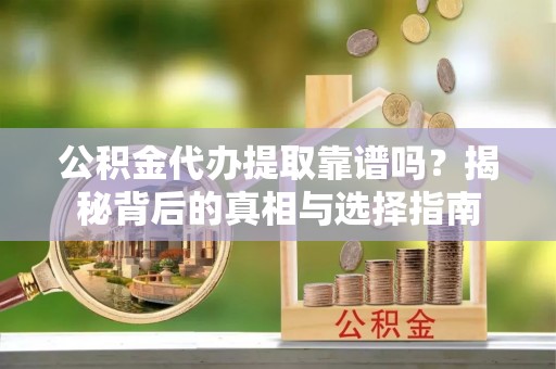 虾峙公积金代办提取靠谱吗？揭秘背后的真相与选择指南