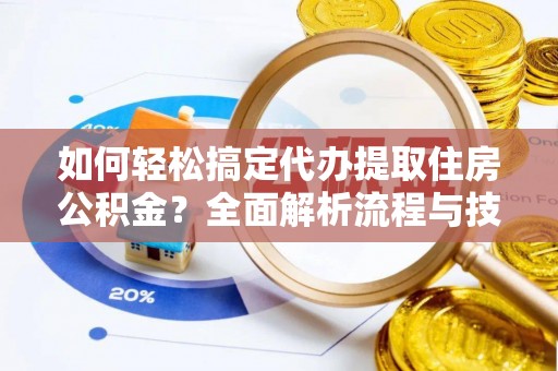 虾峙如何轻松搞定代办提取住房公积金？全面解析流程与技巧