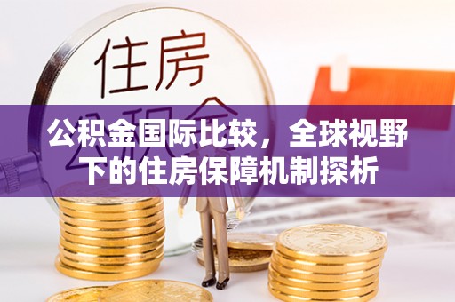 虾峙公积金国际比较，全球视野下的住房保障机制探析