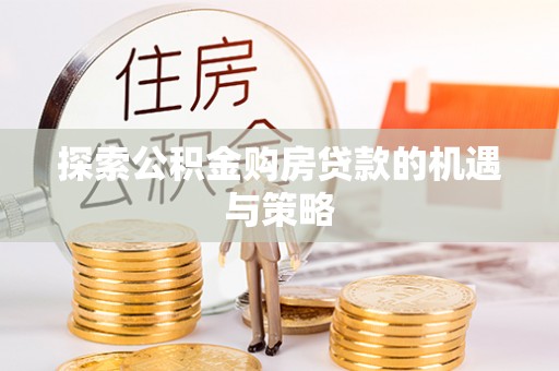 虾峙探索公积金购房贷款的机遇与策略