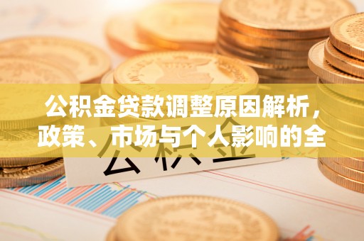 虾峙公积金贷款调整原因解析，政策、市场与个人影响的全面解读