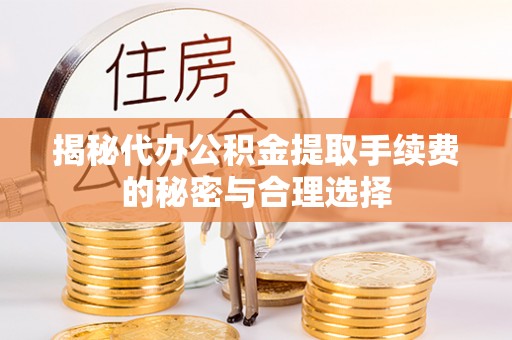 虾峙揭秘代办公积金提取手续费的秘密与合理选择