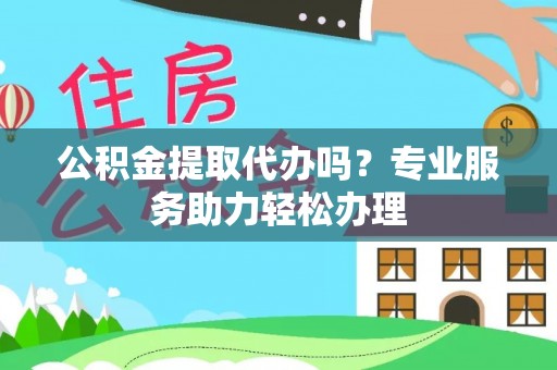 虾峙公积金提取代办吗？专业服务助力轻松办理
