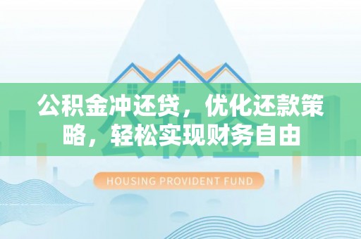 虾峙公积金冲还贷，优化还款策略，轻松实现财务自由