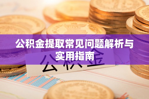 虾峙公积金提取常见问题解析与实用指南