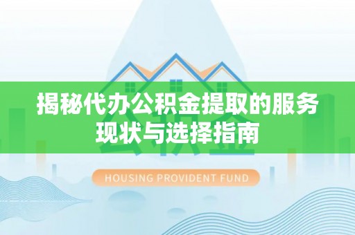 虾峙揭秘代办公积金提取的服务现状与选择指南