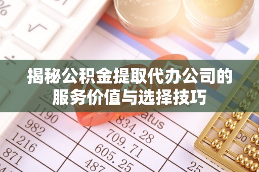 虾峙揭秘公积金提取代办公司的服务价值与选择技巧