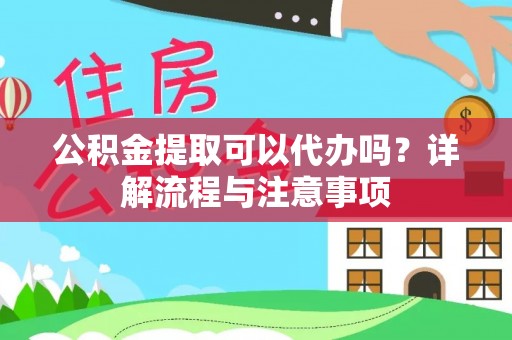 虾峙公积金提取可以代办吗？详解流程与注意事项