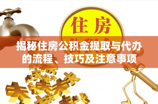 虾峙揭秘住房公积金提取与代办的流程、技巧及注意事项