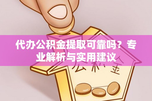 虾峙代办公积金提取可靠吗？专业解析与实用建议