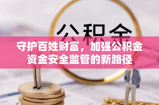 虾峙守护百姓财富，加强公积金资金安全监管的新路径