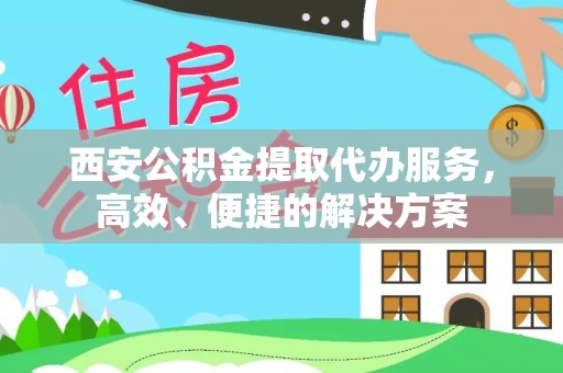 虾峙西安公积金提取代办服务，高效、便捷的解决方案