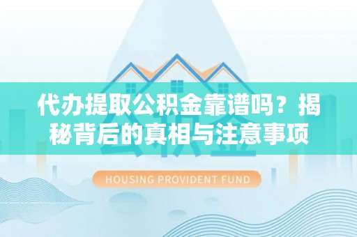 虾峙代办提取公积金靠谱吗？揭秘背后的真相与注意事项