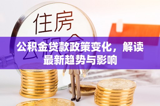 虾峙公积金贷款政策变化，解读最新趋势与影响