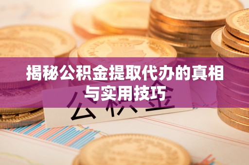 虾峙揭秘公积金提取代办的真相与实用技巧