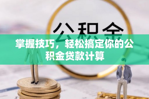 虾峙掌握技巧，轻松搞定你的公积金贷款计算