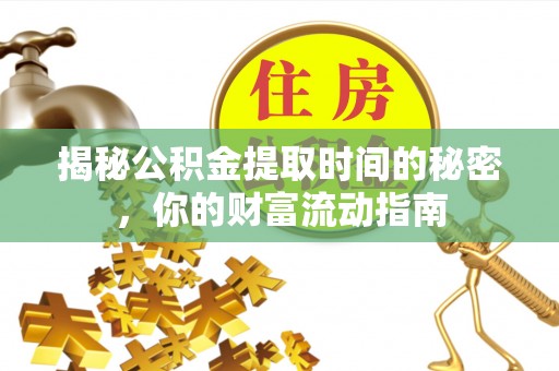 虾峙揭秘公积金提取时间的秘密，你的财富流动指南
