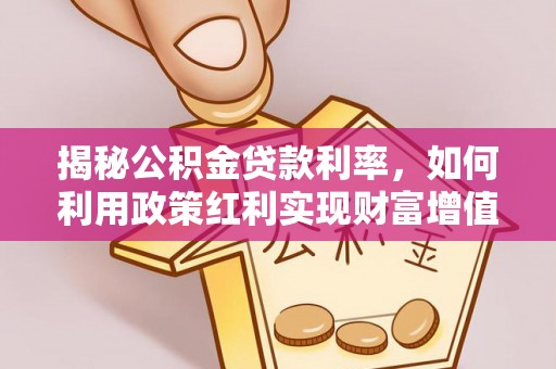 虾峙揭秘公积金贷款利率，如何利用政策红利实现财富增值