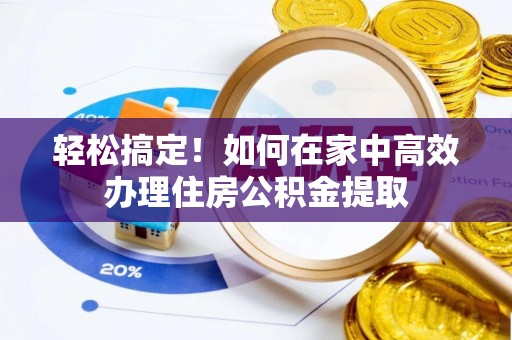 虾峙轻松搞定！如何在家中高效办理住房公积金提取