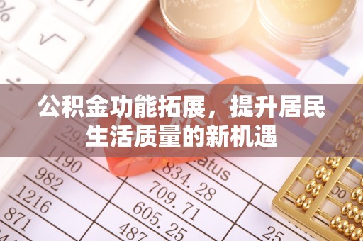 虾峙公积金功能拓展，提升居民生活质量的新机遇