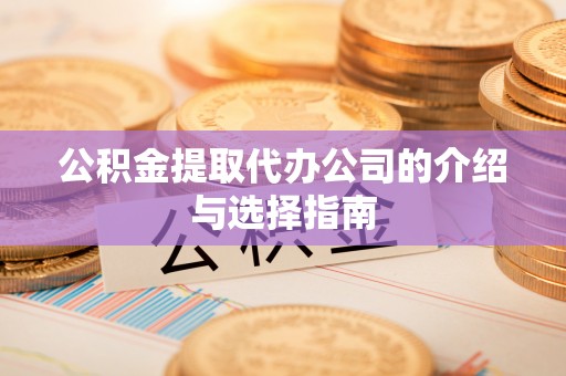 虾峙公积金提取代办公司的介绍与选择指南