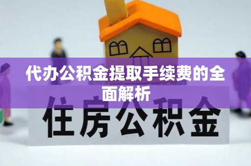 虾峙代办公积金提取手续费的全面解析
