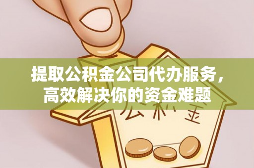 虾峙提取公积金公司代办服务，高效解决你的资金难题