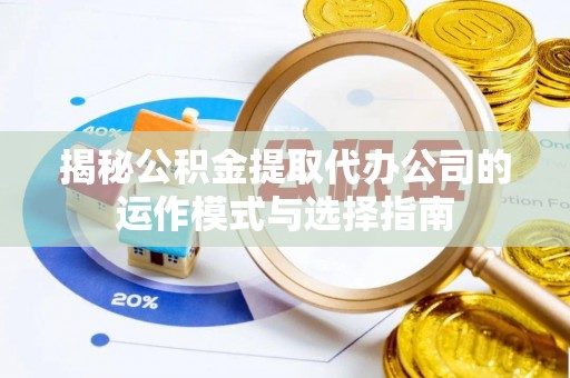 虾峙揭秘公积金提取代办公司的运作模式与选择指南