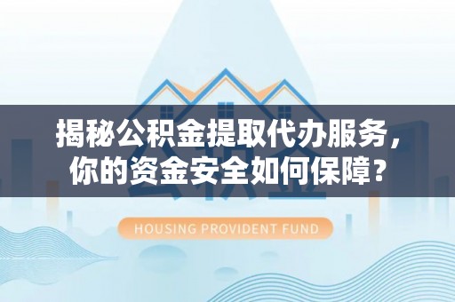 虾峙揭秘公积金提取代办服务，你的资金安全如何保障？