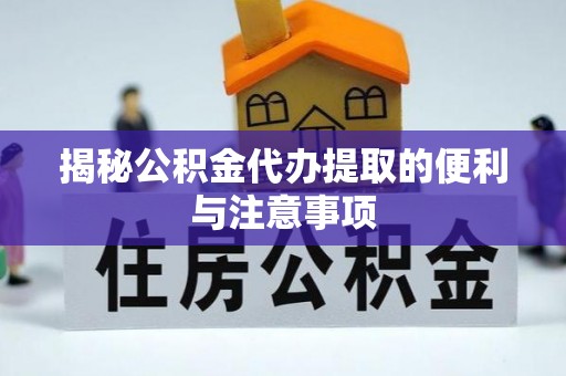 虾峙揭秘公积金代办提取的便利与注意事项
