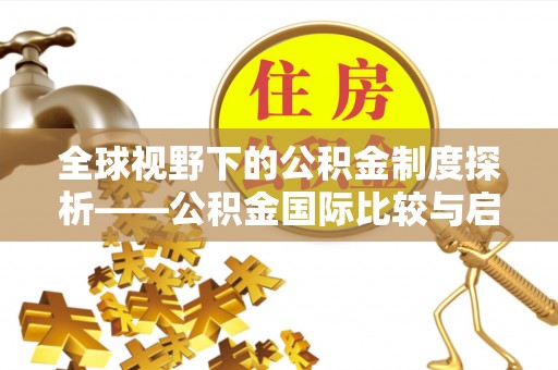 虾峙全球视野下的公积金制度探析——公积金国际比较与启示