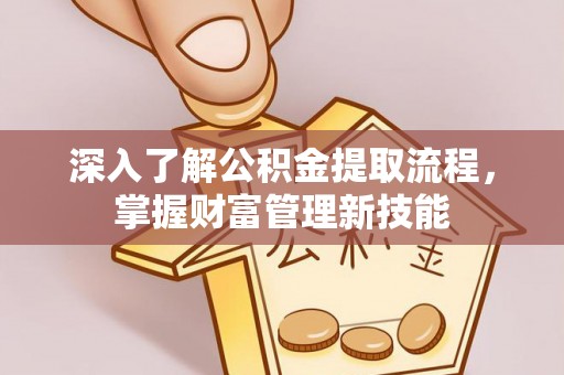 虾峙深入了解公积金提取流程，掌握财富管理新技能