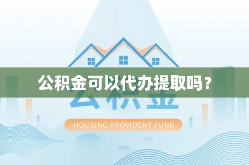 虾峙公积金可以代办提取吗？