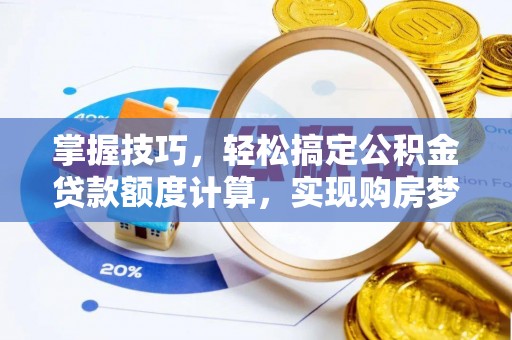 虾峙掌握技巧，轻松搞定公积金贷款额度计算，实现购房梦想