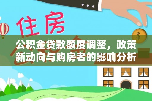 虾峙公积金贷款额度调整，政策新动向与购房者的影响分析