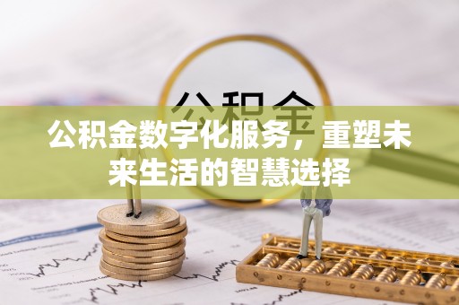 虾峙公积金数字化服务，重塑未来生活的智慧选择