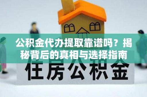 虾峙公积金代办提取靠谱吗？揭秘背后的真相与选择指南