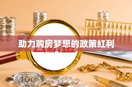 虾峙助力购房梦想的政策红利