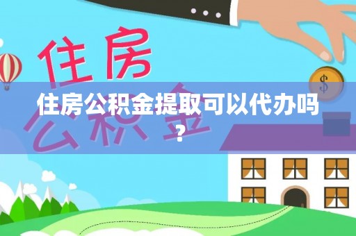 虾峙住房公积金提取可以代办吗？