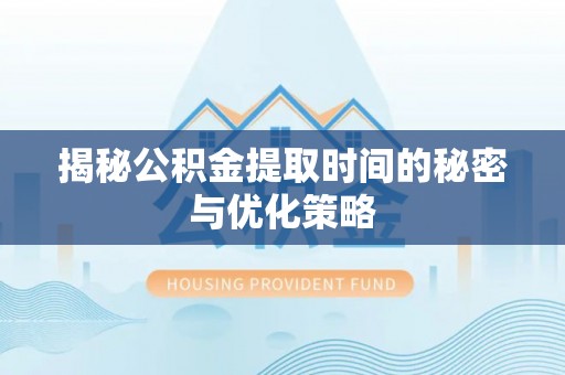 虾峙揭秘公积金提取时间的秘密与优化策略