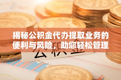 虾峙揭秘公积金代办提取业务的便利与风险，助您轻松管理个人财务