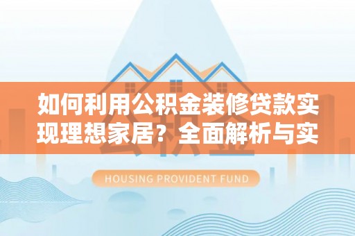虾峙如何利用公积金装修贷款实现理想家居？全面解析与实用建议